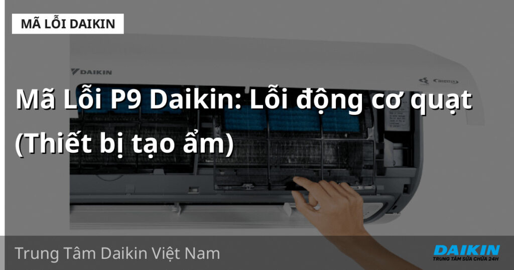 Mã Lỗi P9 Daikin: Lỗi động cơ quạt (Thiết bị tạo ẩm)