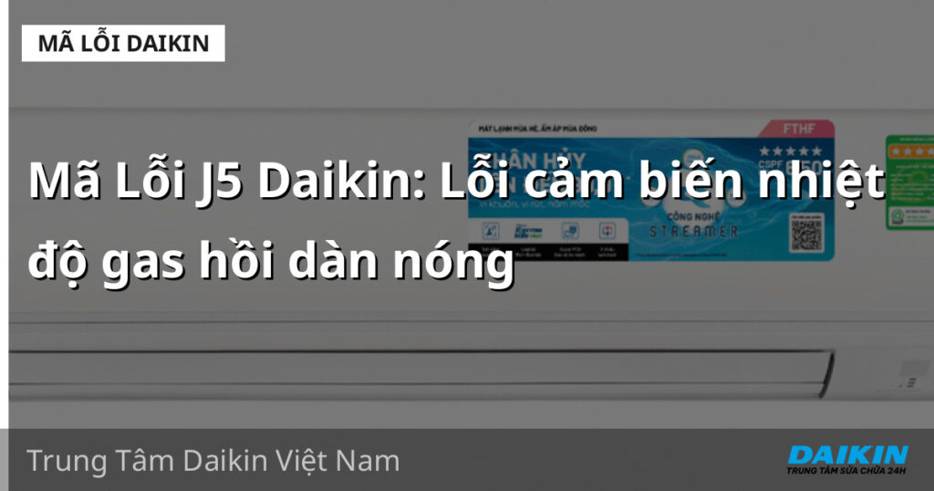 Mã Lỗi J5 Daikin: Lỗi cảm biến nhiệt độ gas hồi dàn nóng