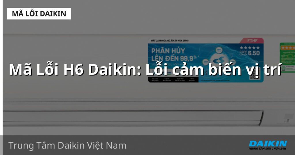 Mã Lỗi H6 Daikin: Lỗi cảm biến vị trí