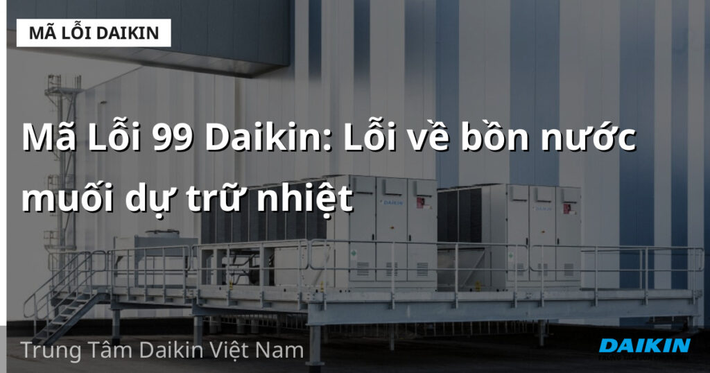 Mã Lỗi 99 Daikin: Lỗi về bồn nước muối dự trữ nhiệt
