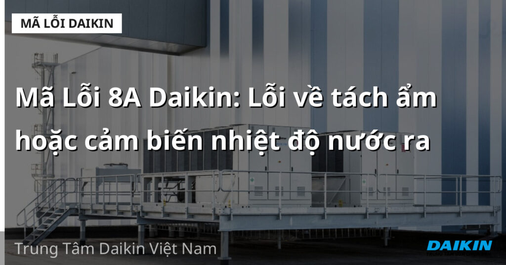 Mã Lỗi 8A Daikin: Lỗi về tách ẩm hoặc cảm biến nhiệt độ nước ra