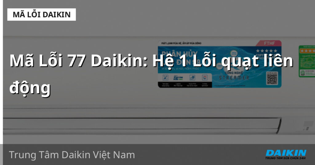 Mã Lỗi 77 Daikin: Hệ 1 Lỗi quạt liên động