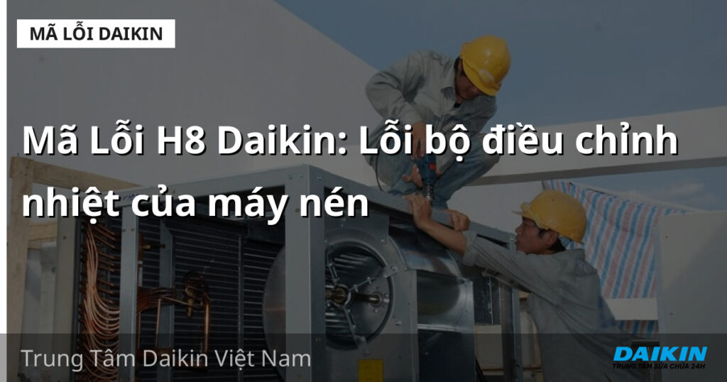 Mã Lỗi H8 Daikin: Lỗi bộ điều chỉnh nhiệt của máy nén