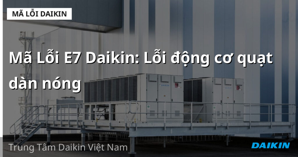 Mã Lỗi E7 Daikin: Lỗi động cơ quạt dàn nóng