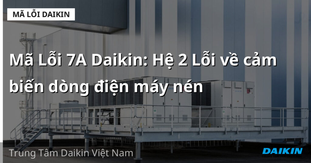 Mã Lỗi 7A Daikin: Hệ 2 Lỗi về cảm biến dòng điện máy nén