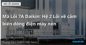 Mã Lỗi 7A Daikin: Hệ 2 Lỗi về cảm biến dòng điện máy nén