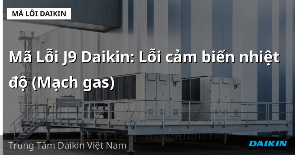 Mã Lỗi J9 Daikin: Lỗi cảm biến nhiệt độ (Mạch gas)