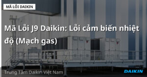 Mã Lỗi J9 Daikin: Lỗi cảm biến nhiệt độ (Mạch gas)