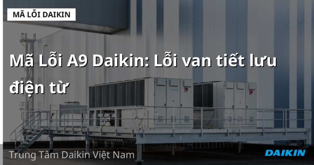Mã Lỗi A9 Daikin: Lỗi van tiết lưu điện từ