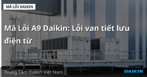 Mã Lỗi A9 Daikin: Lỗi van tiết lưu điện từ