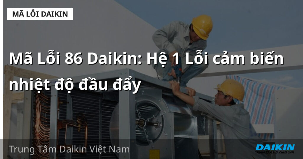 Mã Lỗi 86 Daikin: Hệ 1 Lỗi cảm biến nhiệt độ đầu đẩy