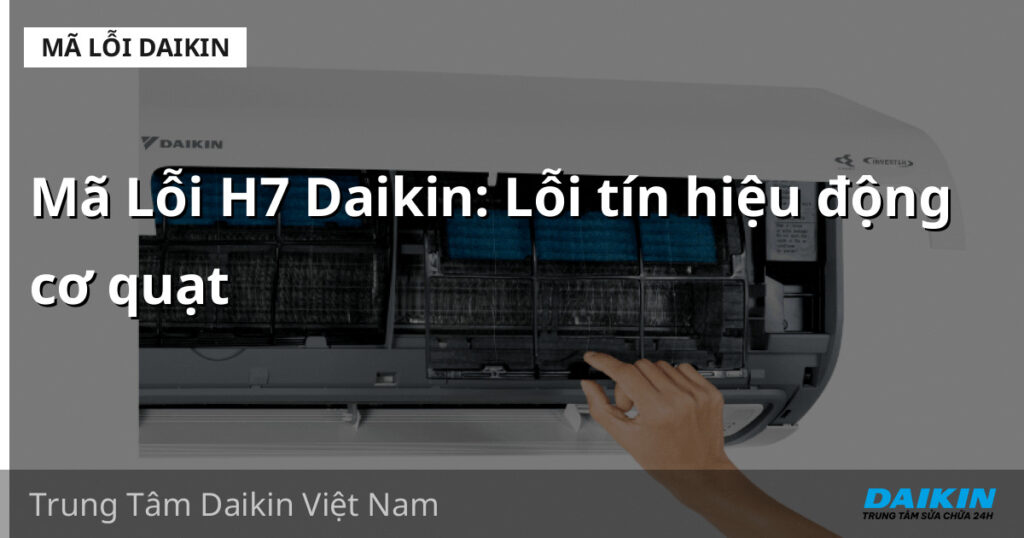 Mã Lỗi H7 Daikin: Lỗi tín hiệu động cơ quạt