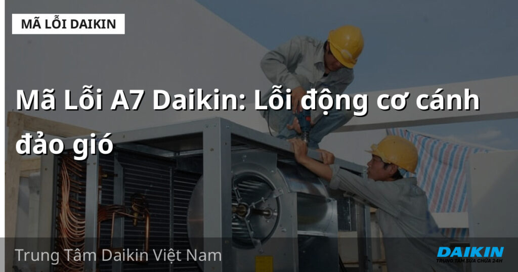 Mã Lỗi A7 Daikin: Lỗi động cơ cánh đảo gió