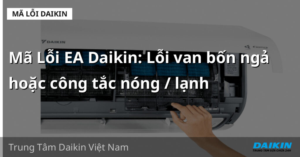 Mã Lỗi EA Daikin: Lỗi van bốn ngả hoặc công tắc nóng / lạnh