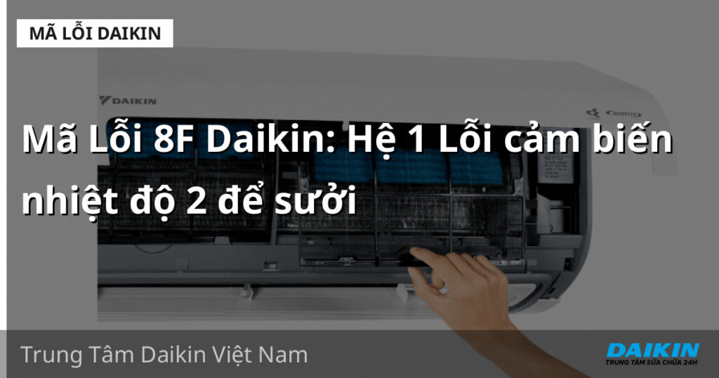 Mã Lỗi 8F Daikin: Hệ 1 Lỗi cảm biến nhiệt độ 2 để sưởi