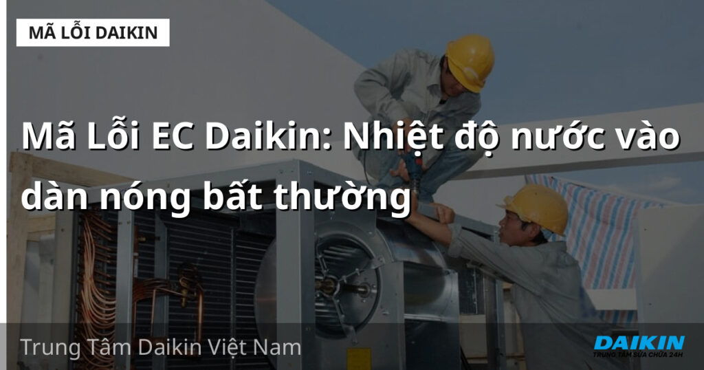 Mã Lỗi EC Daikin: Nhiệt độ nước vào dàn nóng bất thường