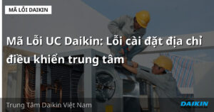 Mã Lỗi UC Daikin: Lỗi cài đặt địa chỉ điều khiển trung tâm