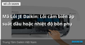 Mã Lỗi JE Daikin: Lỗi cảm biến áp suất dầu hoặc nhiệt độ bồn phụ