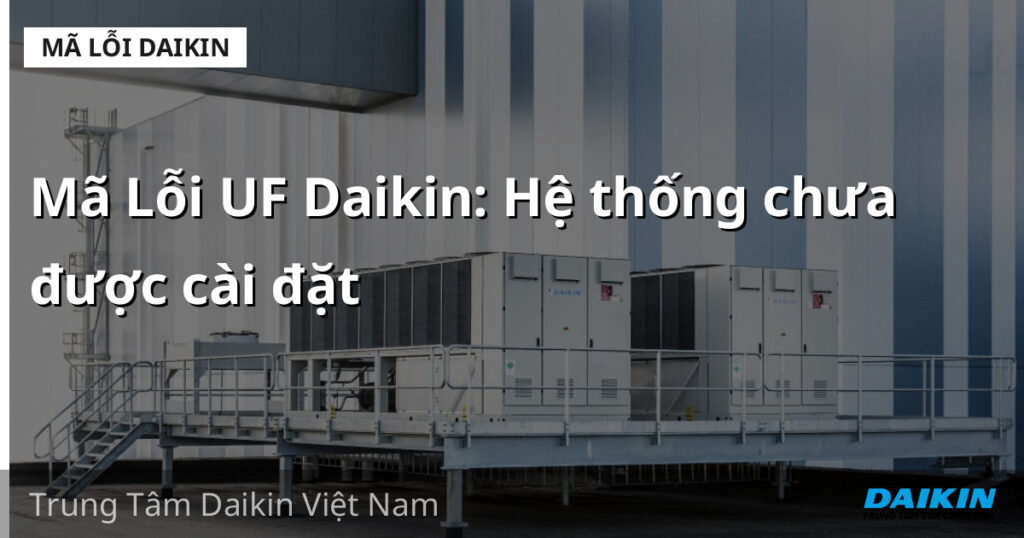 Mã Lỗi UF Daikin: Hệ thống chưa được cài đặt