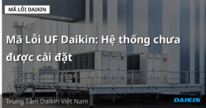 Mã Lỗi UF Daikin: Hệ thống chưa được cài đặt