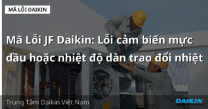 Mã Lỗi JF Daikin: Lỗi cảm biến mực dầu hoặc nhiệt độ dàn trao đổi nhiệt