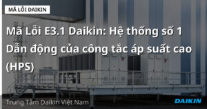 Mã Lỗi E3.1 Daikin: Hệ thống số 1 Dẫn động của công tắc áp suất cao (HPS)