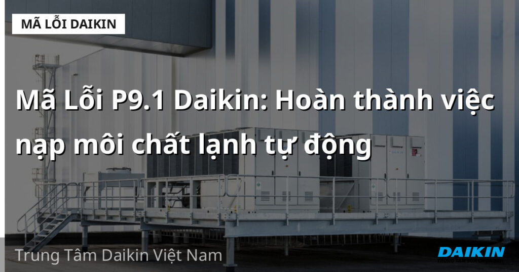 Mã Lỗi P9.1 Daikin: Hoàn thành việc nạp môi chất lạnh tự động