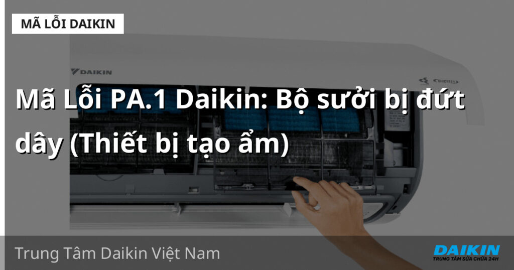 Mã Lỗi PA.1 Daikin: Bộ sưởi bị đứt dây (Thiết bị tạo ẩm)