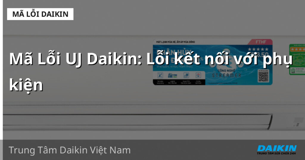 Mã Lỗi UJ Daikin: Lỗi kết nối với phụ kiện